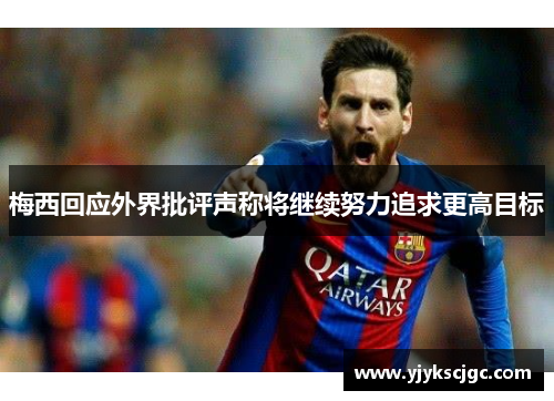 梅西回应外界批评声称将继续努力追求更高目标