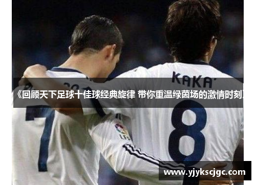 《回顾天下足球十佳球经典旋律 带你重温绿茵场的激情时刻》