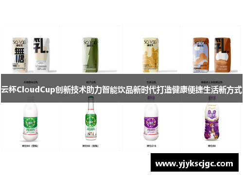 云杯CloudCup创新技术助力智能饮品新时代打造健康便捷生活新方式