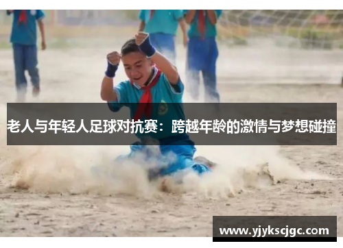 老人与年轻人足球对抗赛：跨越年龄的激情与梦想碰撞