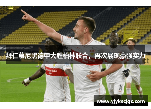 拜仁慕尼黑德甲大胜柏林联合，再次展现豪强实力