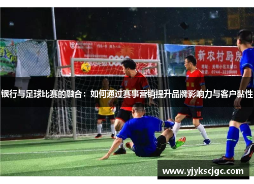 银行与足球比赛的融合：如何通过赛事营销提升品牌影响力与客户黏性