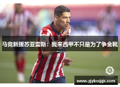 马竞新援苏亚雷斯：我来西甲不只是为了争金靴