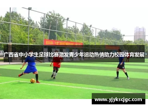 广西省中小学生足球比赛激发青少年运动热情助力校园体育发展