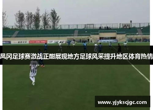 凤冈足球赛激战正酣展现地方足球风采提升地区体育热情