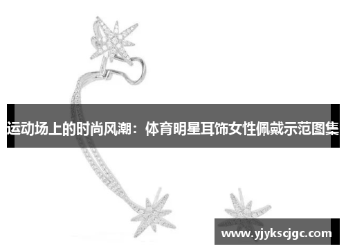 运动场上的时尚风潮：体育明星耳饰女性佩戴示范图集