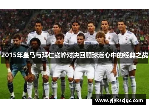 2015年皇马与拜仁巅峰对决回顾球迷心中的经典之战
