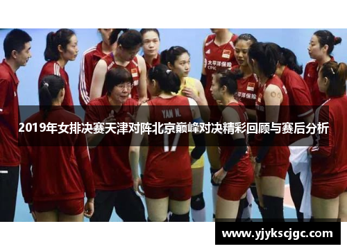 2019年女排决赛天津对阵北京巅峰对决精彩回顾与赛后分析