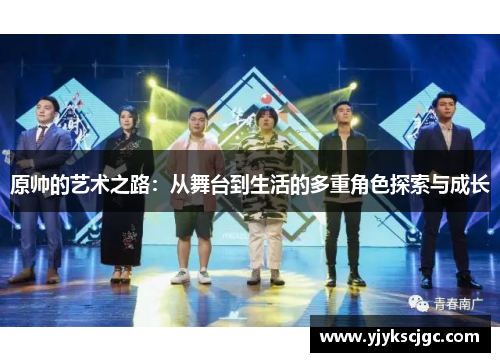 原帅的艺术之路：从舞台到生活的多重角色探索与成长