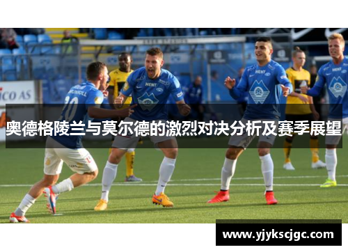 奥德格陵兰与莫尔德的激烈对决分析及赛季展望