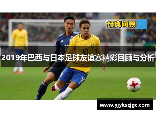 2019年巴西与日本足球友谊赛精彩回顾与分析