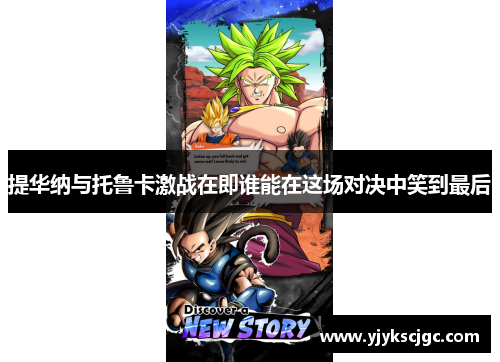 提华纳与托鲁卡激战在即谁能在这场对决中笑到最后
