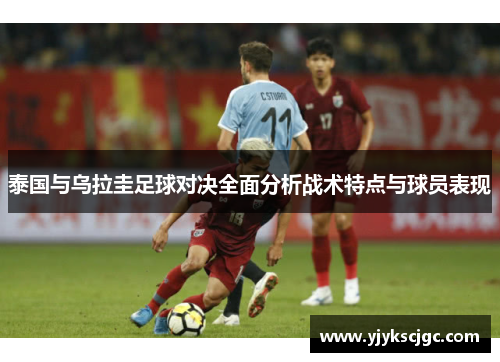 泰国与乌拉圭足球对决全面分析战术特点与球员表现