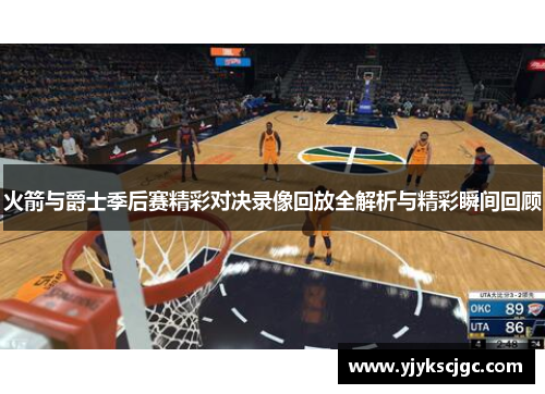 火箭与爵士季后赛精彩对决录像回放全解析与精彩瞬间回顾