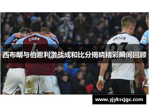 西布朗与伯恩利激战成和比分揭晓精彩瞬间回顾