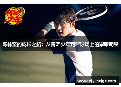 陈林坚的成长之路：从青涩少年到篮球场上的耀眼明星