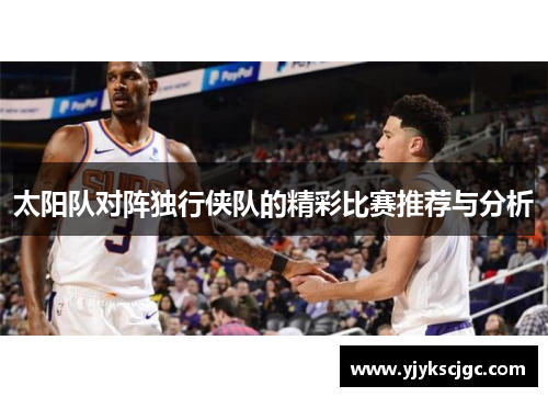 太阳队对阵独行侠队的精彩比赛推荐与分析