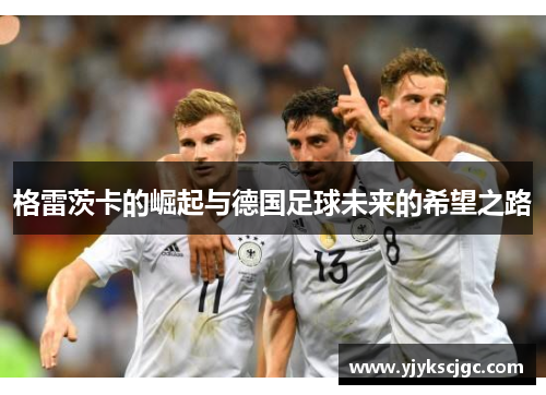 格雷茨卡的崛起与德国足球未来的希望之路