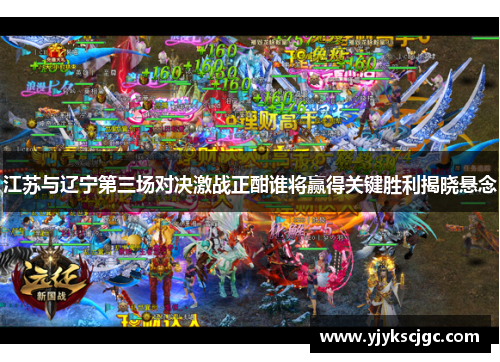 江苏与辽宁第三场对决激战正酣谁将赢得关键胜利揭晓悬念
