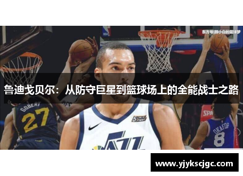 鲁迪戈贝尔：从防守巨星到篮球场上的全能战士之路