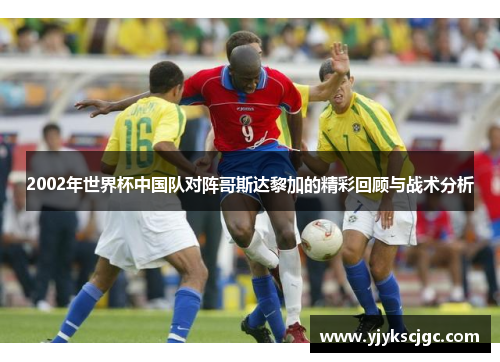 2002年世界杯中国队对阵哥斯达黎加的精彩回顾与战术分析