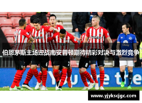 伯恩茅斯主场迎战南安普顿期待精彩对决与激烈竞争